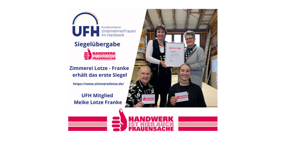 Die Zimmerei Lotze-Franke hatte sich als allererster Betrieb um das Siegel bemüht und wurde daher als erstes Unternehmen von der UFH-Bundesvorsitzenden Frau Tatjana Lanvermann persönlich im Betrieb ausgezeichnet.